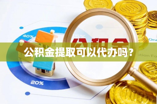 琉球公积金提取可以代办吗？