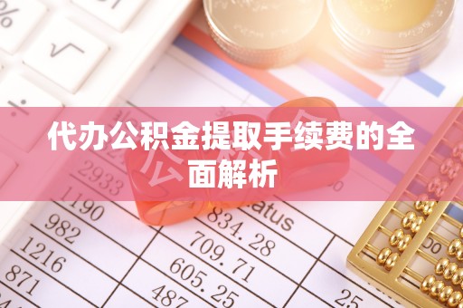 琉球代办公积金提取手续费的全面解析