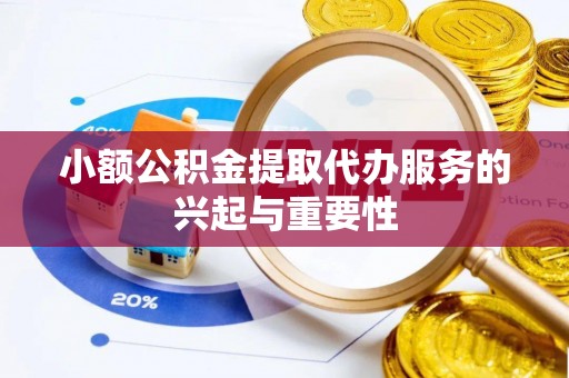 琉球小额公积金提取代办服务的兴起与重要性