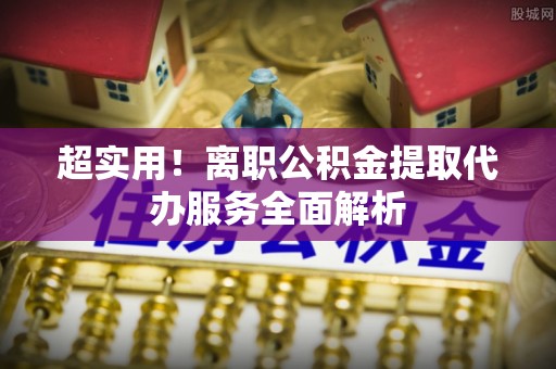琉球超实用！离职公积金提取代办服务全面解析