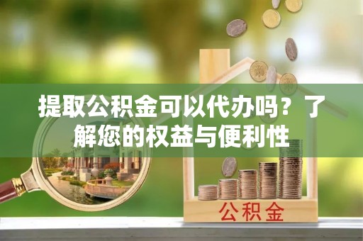 琉球提取公积金可以代办吗？了解您的权益与便利性