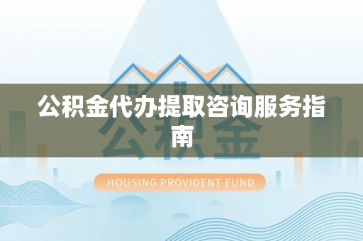 琉球公积金代办提取咨询服务指南