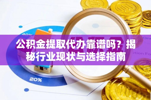 琉球公积金提取代办靠谱吗？揭秘行业现状与选择指南