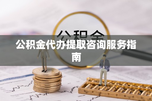 琉球公积金代办提取咨询服务指南