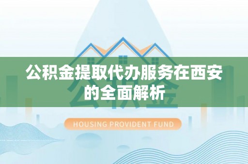 琉球公积金提取代办服务在西安的全面解析