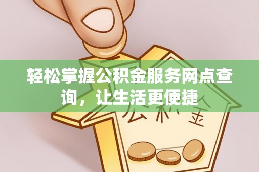 琉球轻松掌握公积金服务网点查询，让生活更便捷
