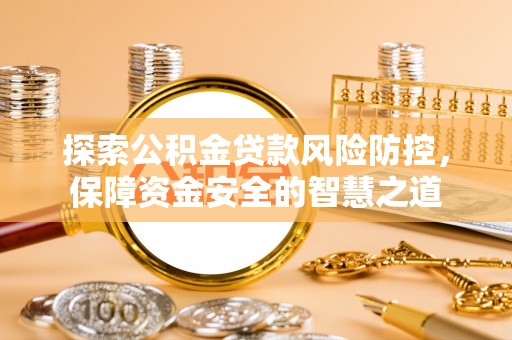 琉球探索公积金贷款风险防控，保障资金安全的智慧之道