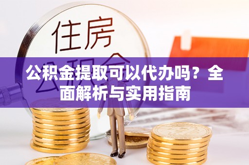 琉球公积金提取可以代办吗？全面解析与实用指南
