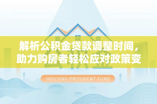 琉球解析公积金贷款调整时间，助力购房者轻松应对政策变化
