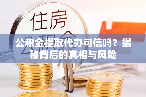 琉球公积金提取代办可信吗？揭秘背后的真相与风险