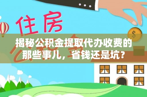 琉球揭秘公积金提取代办收费的那些事儿，省钱还是坑？