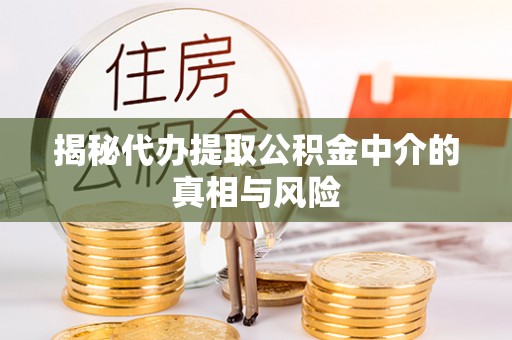 琉球揭秘代办提取公积金中介的真相与风险