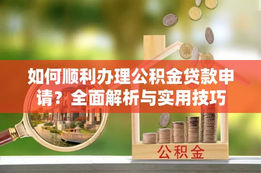 琉球如何顺利办理公积金贷款申请？全面解析与实用技巧