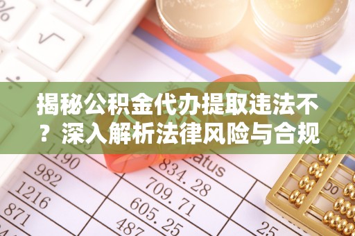 琉球揭秘公积金代办提取违法不？深入解析法律风险与合规途径