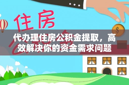 琉球代办理住房公积金提取，高效解决你的资金需求问题
