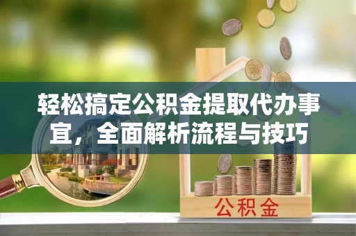 琉球轻松搞定公积金提取代办事宜，全面解析流程与技巧