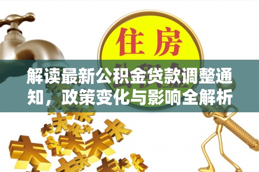 琉球解读最新公积金贷款调整通知，政策变化与影响全解析