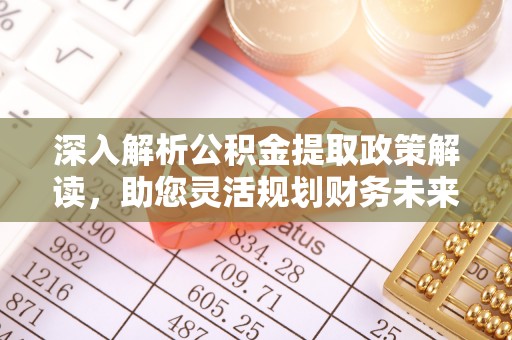 琉球深入解析公积金提取政策解读，助您灵活规划财务未来