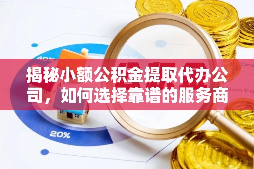 琉球揭秘小额公积金提取代办公司，如何选择靠谱的服务商？