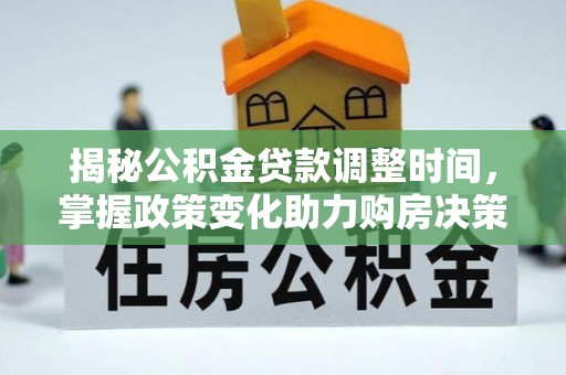 琉球揭秘公积金贷款调整时间，掌握政策变化助力购房决策
