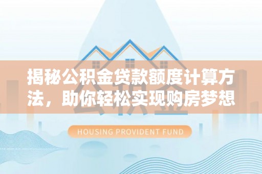 琉球揭秘公积金贷款额度计算方法，助你轻松实现购房梦想