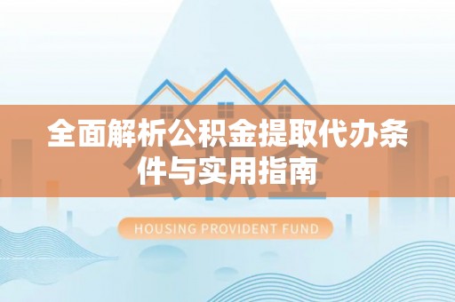 琉球全面解析公积金提取代办条件与实用指南