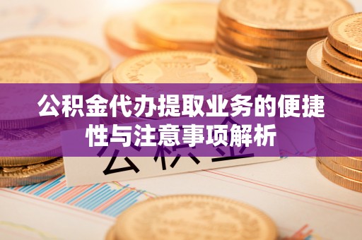 琉球公积金代办提取业务的便捷性与注意事项解析