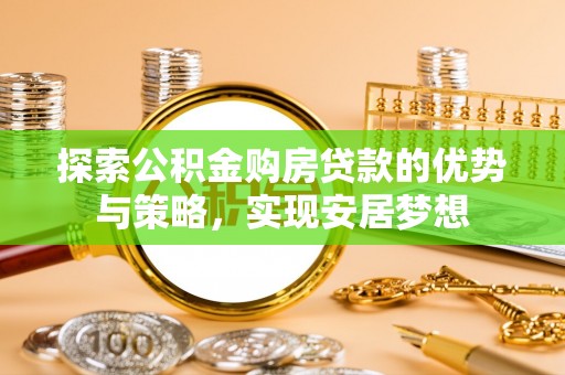 琉球探索公积金购房贷款的优势与策略，实现安居梦想