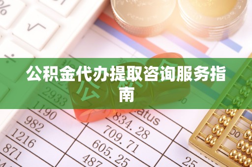 琉球公积金代办提取咨询服务指南