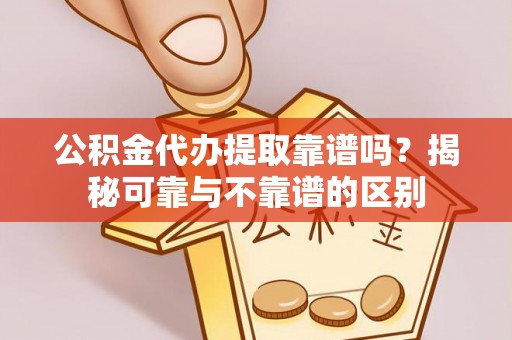 琉球公积金代办提取靠谱吗？揭秘可靠与不靠谱的区别