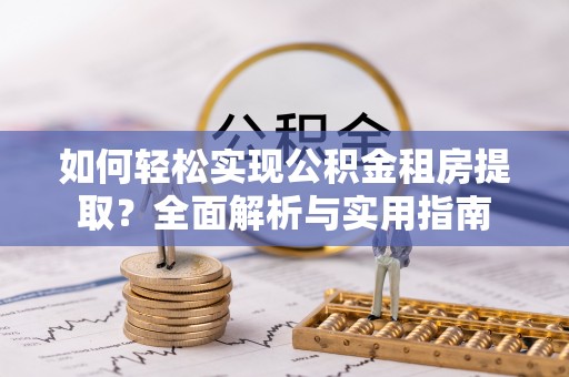 琉球如何轻松实现公积金租房提取？全面解析与实用指南