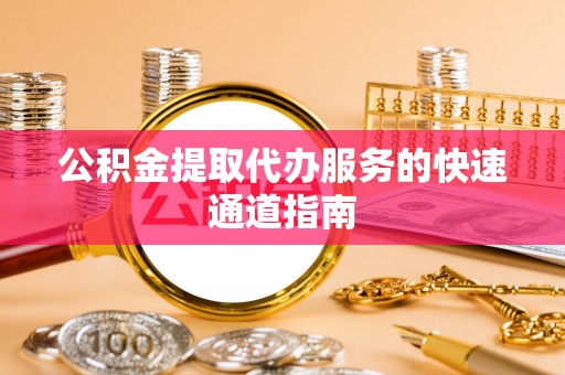 琉球公积金提取代办服务的快速通道指南