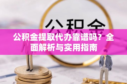 琉球公积金提取代办靠谱吗？全面解析与实用指南