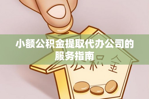琉球小额公积金提取代办公司的服务指南