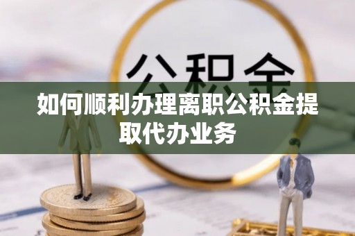 琉球如何顺利办理离职公积金提取代办业务