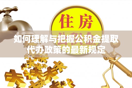 琉球如何理解与把握公积金提取代办政策的最新规定