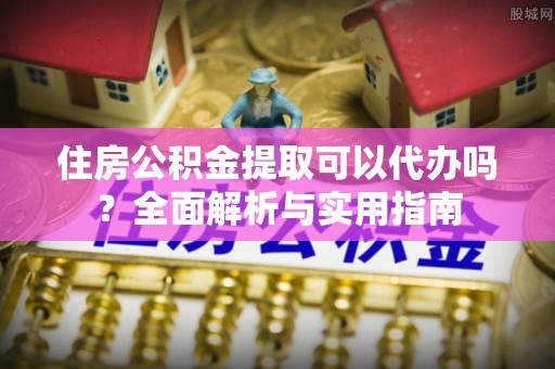 琉球住房公积金提取可以代办吗？全面解析与实用指南