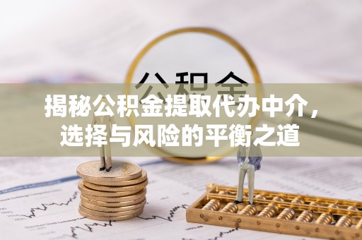 琉球揭秘公积金提取代办中介，选择与风险的平衡之道