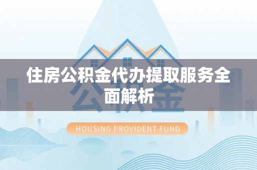 琉球住房公积金代办提取服务全面解析