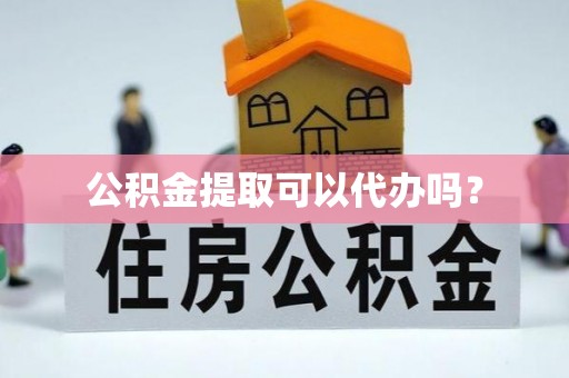 琉球公积金提取可以代办吗？