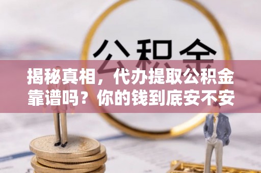 琉球揭秘真相，代办提取公积金靠谱吗？你的钱到底安不安全