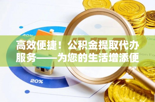 琉球高效便捷！公积金提取代办服务——为您的生活增添便利