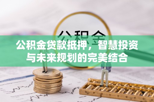 琉球公积金贷款抵押，智慧投资与未来规划的完美结合