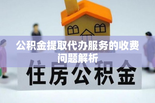 琉球公积金提取代办服务的收费问题解析
