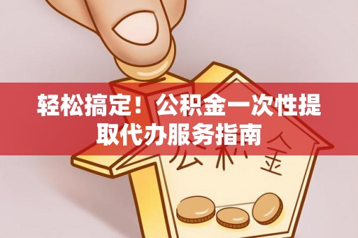 琉球轻松搞定！公积金一次性提取代办服务指南