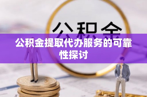 琉球公积金提取代办服务的可靠性探讨