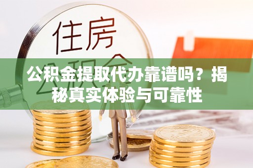 琉球公积金提取代办靠谱吗？揭秘真实体验与可靠性