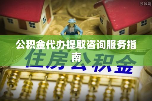 琉球公积金代办提取咨询服务指南