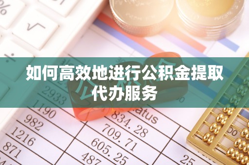 琉球如何高效地进行公积金提取代办服务