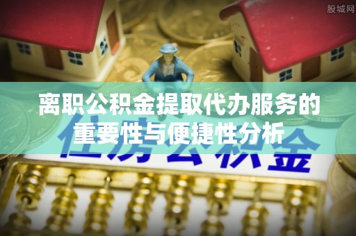 琉球离职公积金提取代办服务的重要性与便捷性分析